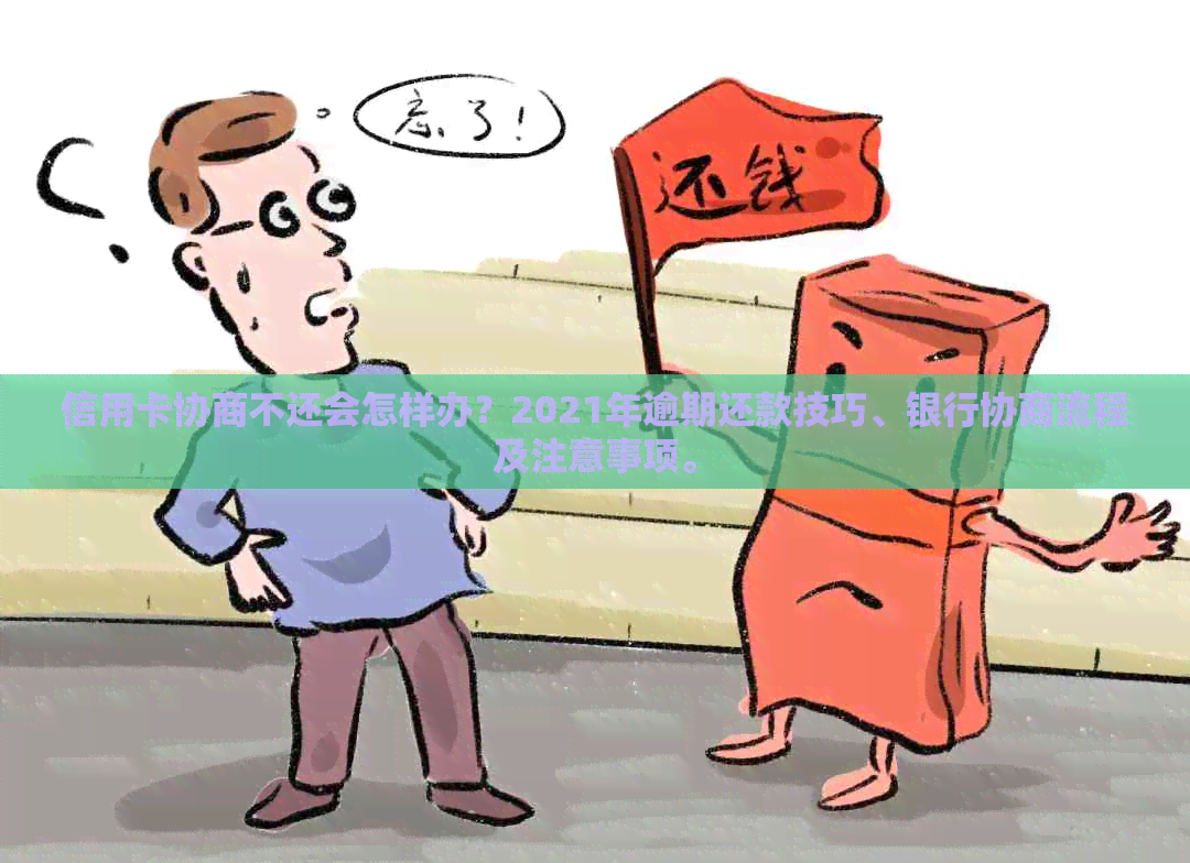 信用卡协商不还会怎样办？2021年逾期还款技巧、银行协商流程及注意事项。