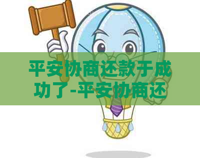 平安协商还款于成功了-平安协商还款于成功了怎么办