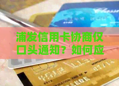 浦发信用卡协商仅口头通知？如何应对？