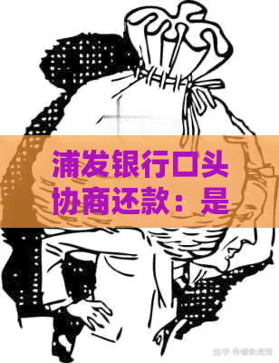 浦发银行口头协商还款：是否合法有效，分期资讯全解析