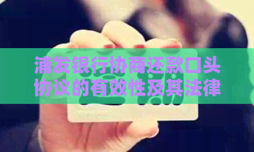浦发银行协商还款口头协议的有效性及其法律效力：详细了解及注意事项