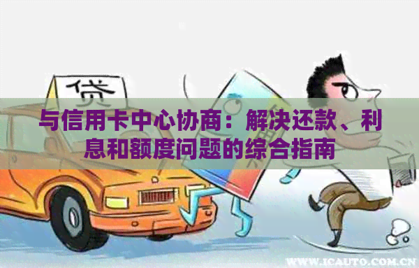 与信用卡中心协商：解决还款、利息和额度问题的综合指南