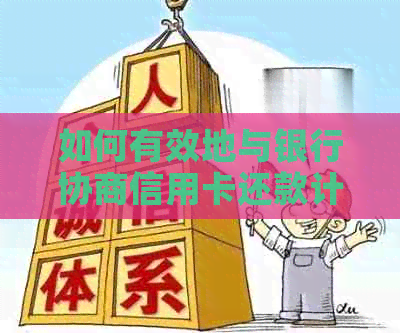 如何有效地与银行协商信用卡还款计划，解决逾期、欠款等问题