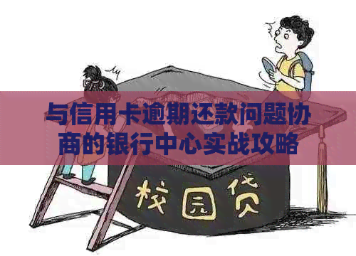 与信用卡逾期还款问题协商的银行中心实战攻略