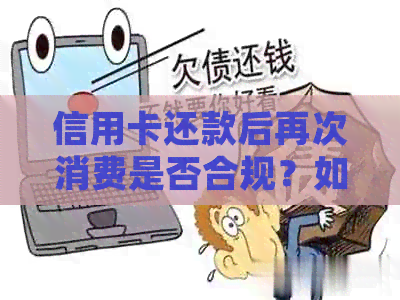 信用卡还款后再次消费是否合规？如何避免逾期还款和信用风险？
