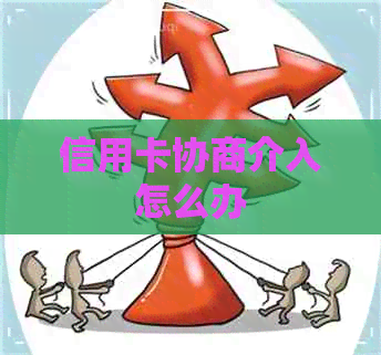 信用卡协商介入怎么办