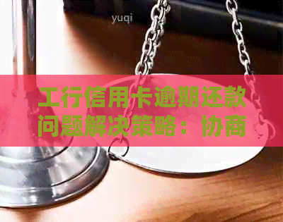 工行信用卡逾期还款问题解决策略：协商解除执行方案全解析