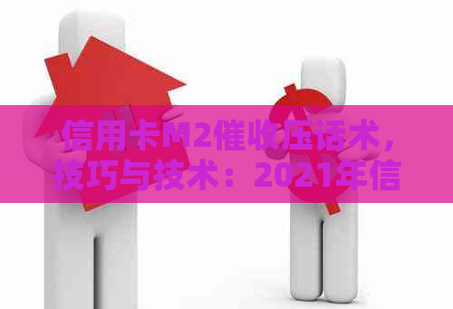 信用卡M2压话术，技巧与技术：2021年信用卡M1,M4工作解析