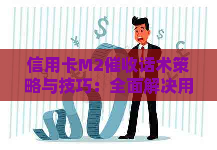 信用卡M2话术策略与技巧：全面解决用户搜索的常见问题及应对方法