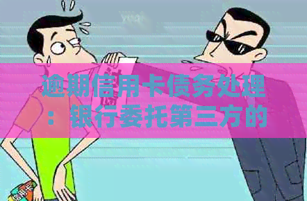 逾期信用卡债务处理：银行委托第三方的合法策略与应对方法
