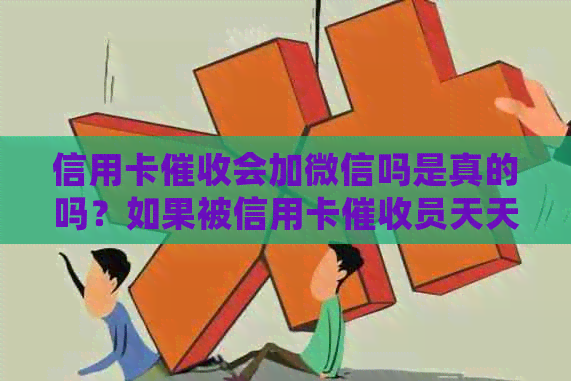 信用卡会加微信吗是真的吗？如果被信用卡员天天打电话怎么办？
