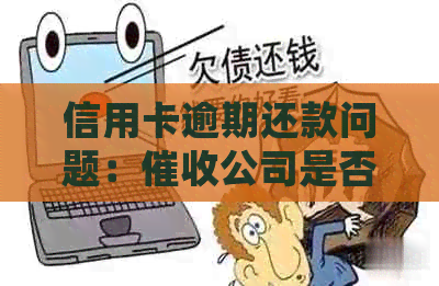 信用卡逾期还款问题：公司是否会联系单位或银行进行电话？