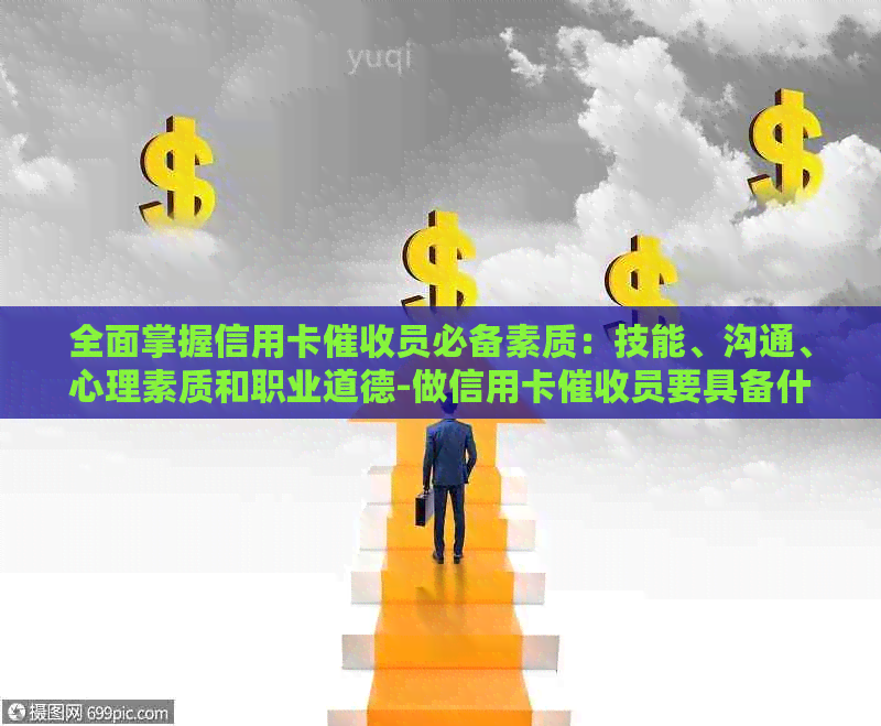 全面掌握信用卡员必备素质：技能、沟通、心理素质和职业道德-做信用卡员要具备什么样的素质