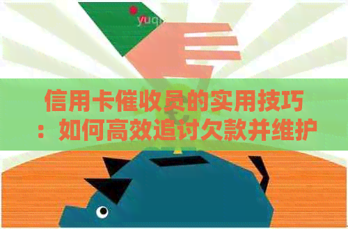 信用卡员的实用技巧：如何高效追讨欠款并维护客户关系