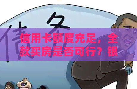 信用卡额度充足，全款买房是否可行？银行贷款与房子购买的关系分析