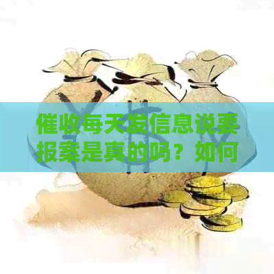 每天发信息说要报案是真的吗？如何应对频繁的报案？
