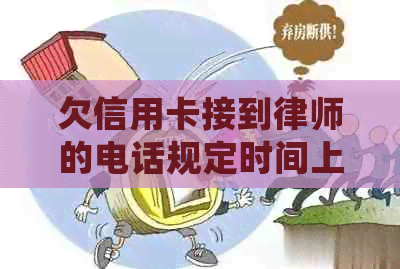 欠信用卡接到律师的电话规定时间上门 如何处理？