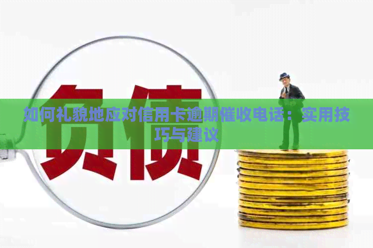 如何礼貌地应对信用卡逾期电话：实用技巧与建议