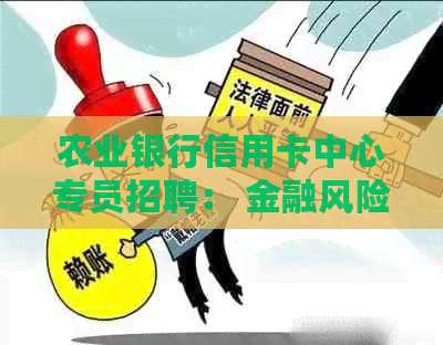 农业银行信用卡中心专员招聘： 金融风险管理与客户服务并重