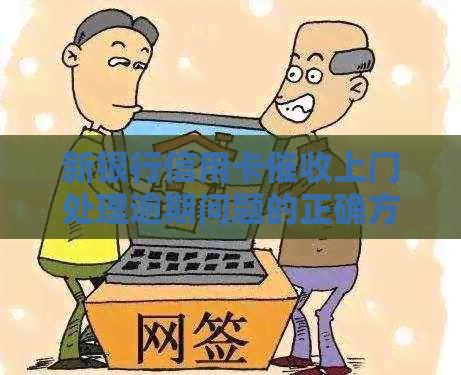 新银行信用卡上门处理逾期问题的正确方法和应对策略