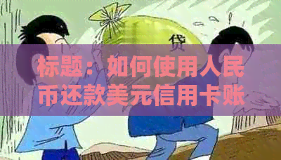 标题：如何使用人民币还款美元信用卡账单？逾期还款外币欠款须知！