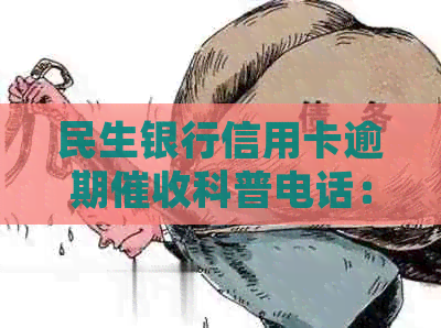 民生银行信用卡逾期科普电话：解答如何妥善处理信用卡逾期问题