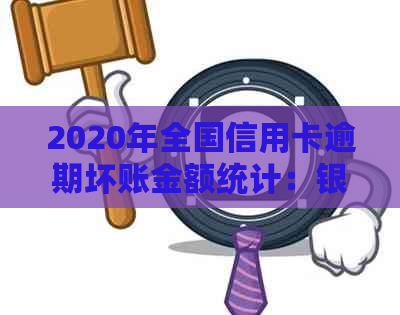 2020年全国信用卡逾期坏账金额统计：银行信用资讯处理动态解析