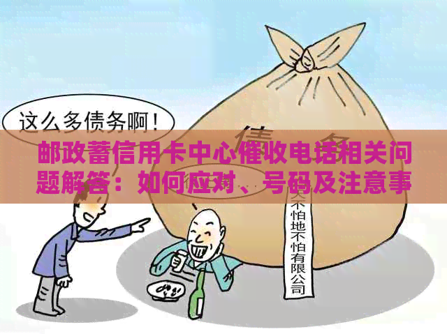 邮政蓄信用卡中心电话相关问题解答：如何应对、号码及注意事项