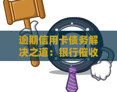 逾期信用卡债务解决之道：银行策略与处理建议