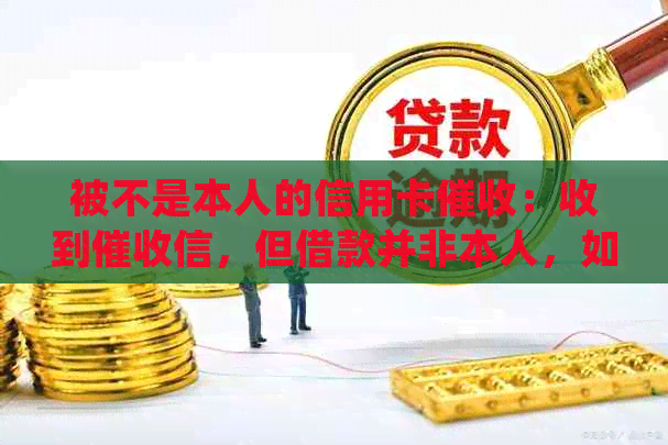 被不是本人的信用卡：收到信，但借款并非本人，如何处理？