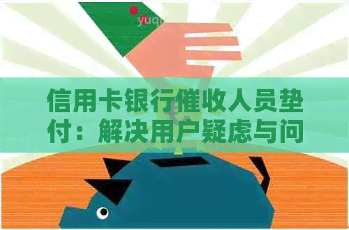 信用卡银行人员垫付：解决用户疑虑与问题的全面方案