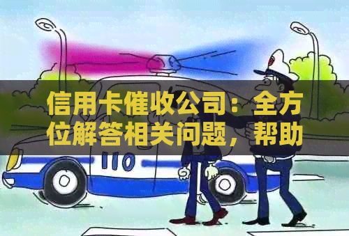 信用卡公司：全方位解答相关问题，帮助您解决信用卡欠款困扰