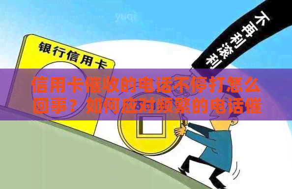 信用卡的电话不停打怎么回事？如何应对频繁的电话？