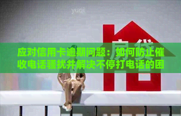 应对信用卡逾期问题：如何防止电话并解决不停打电话的困扰