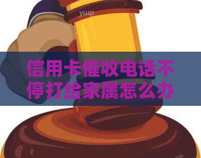 信用卡电话不停打给家属怎么办？请提供有效的解决方法。