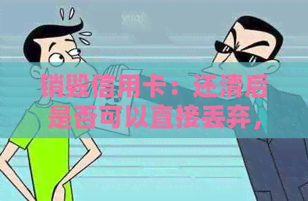 销毁信用卡：还清后是否可以直接丢弃，会对信用产生什么影响？