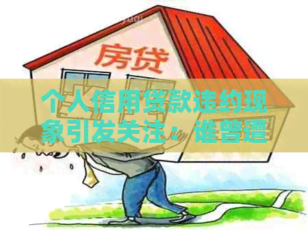 个人信用贷款违约现象引发关注：谁曾遭受银行上门？