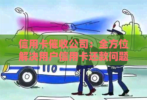 信用卡公司：全方位解决用户信用卡还款问题及逾期管理服务
