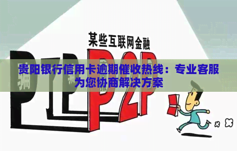 贵阳银行信用卡逾期热线：专业客服为您协商解决方案