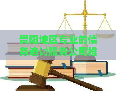 贵阳地区专业的债务追讨服务公司推荐