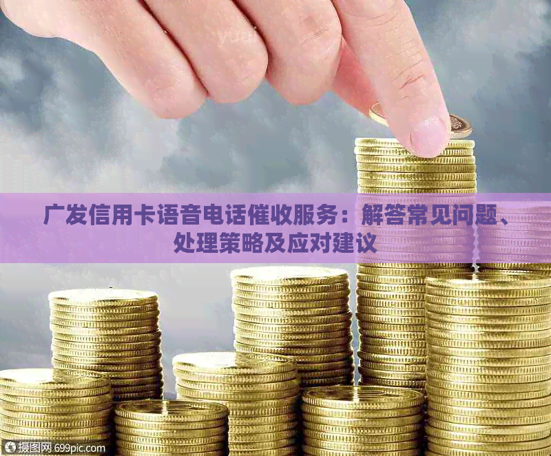 广发信用卡语音电话服务：解答常见问题、处理策略及应对建议