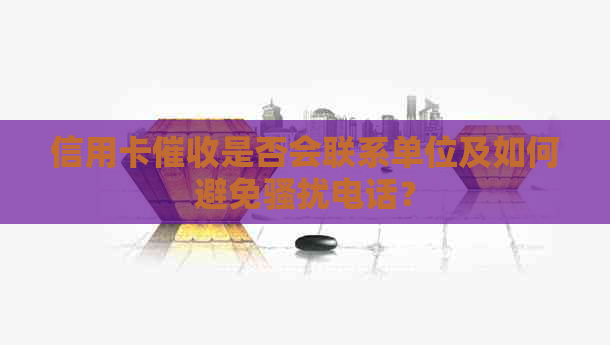 信用卡是否会联系单位及如何避免电话？