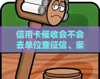 信用卡会不会去单位查、案底和流水：揭秘欠款公司操作流程