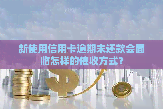 新使用信用卡逾期未还款会面临怎样的方式？