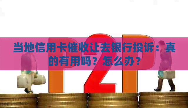 当地信用卡让去银行投诉：真的有用吗？怎么办？