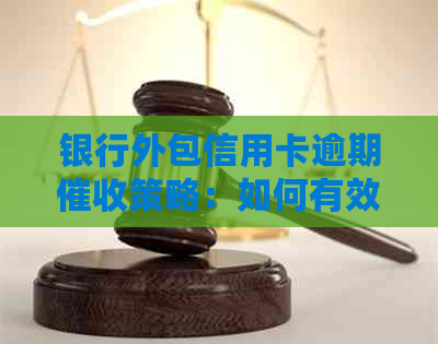 银行外包信用卡逾期策略：如何有效上门解决？