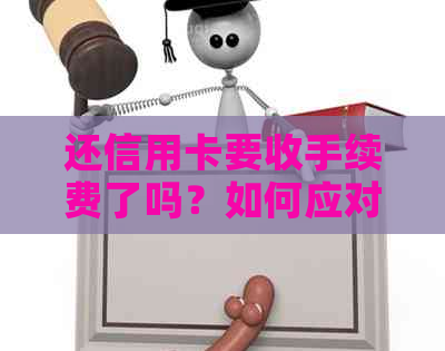 还信用卡要收手续费了吗？如何应对？