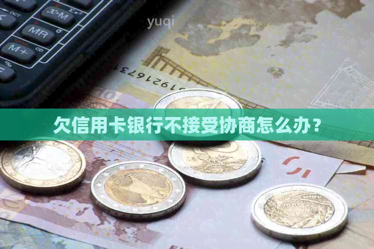 欠信用卡银行不接受协商怎么办？
