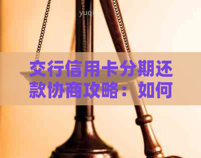 交行信用卡分期还款协商攻略：如何操作？最长可持续多久？