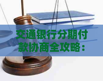交通银行分期付款协商全攻略：了解流程、条件及注意事项，解决用户疑虑